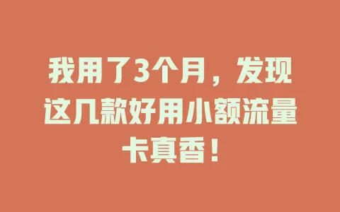 我用了3个月，发现这几款好用小额流量卡真香！