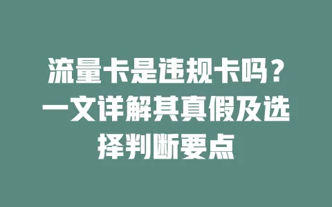 流量卡是违规卡吗？一文详解其真假及选择判断要点