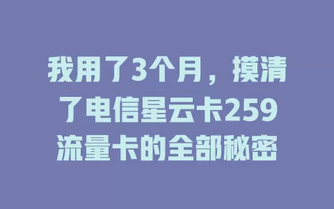 我用了3个月，摸清了电信星云卡259流量卡的全部秘密