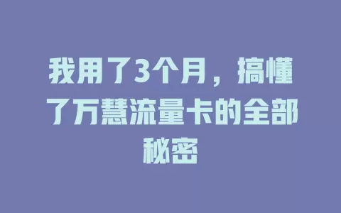 我用了3个月，搞懂了万慧流量卡的全部秘密