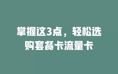 掌握这3点，轻松选购套餐卡流量卡