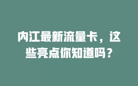 内江最新流量卡，这些亮点你知道吗？