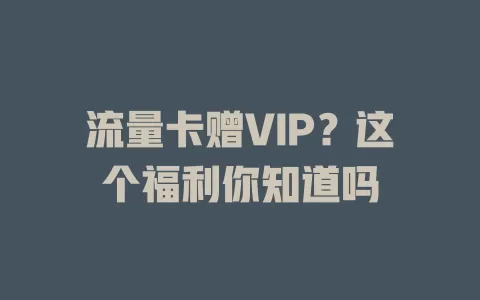 流量卡赠VIP？这个福利你知道吗