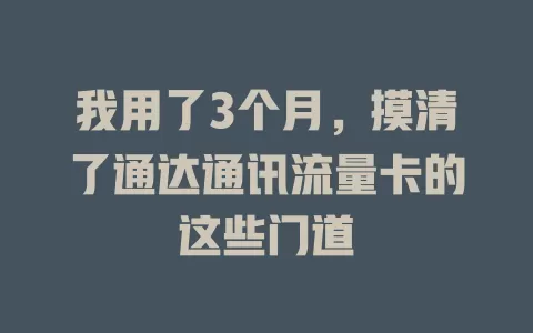 我用了3个月，摸清了通达通讯流量卡的这些门道