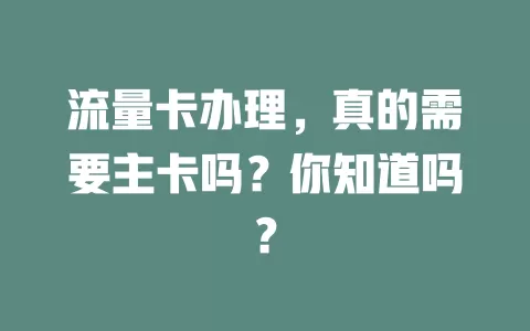 流量卡办理，真的需要主卡吗？你知道吗？