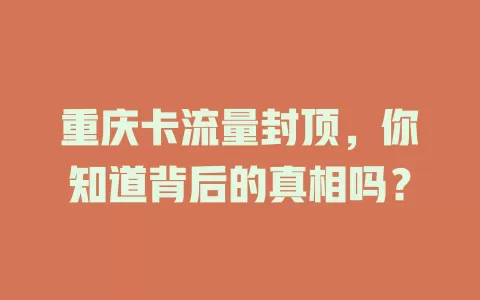 重庆卡流量封顶，你知道背后的真相吗？