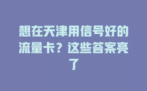 想在天津用信号好的流量卡？这些答案亮了