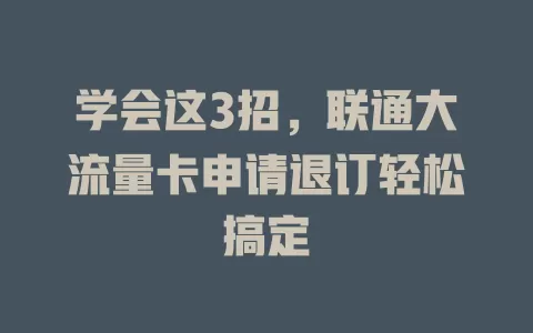学会这3招，联通大流量卡申请退订轻松搞定