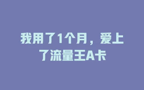我用了1个月，爱上了流量王A卡