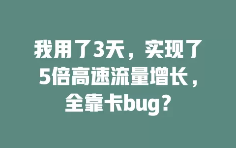我用了3天，实现了5倍高速流量增长，全靠卡bug？