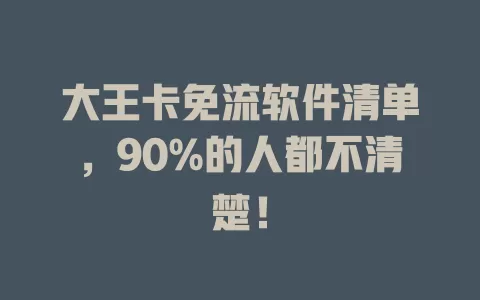大王卡免流软件清单，90%的人都不清楚！