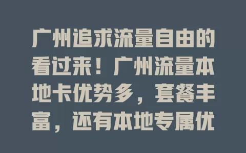 广州追求流量自由的看过来！广州流量本地卡优势多，套餐丰富，还有本地专属优惠服务，让你畅享网络，告别流量烦恼，开启自由之旅