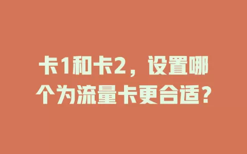 卡1和卡2，设置哪个为流量卡更合适？