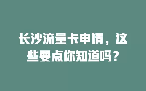 长沙流量卡申请，这些要点你知道吗？