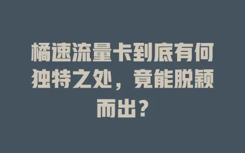 橘速流量卡到底有何独特之处，竟能脱颖而出？