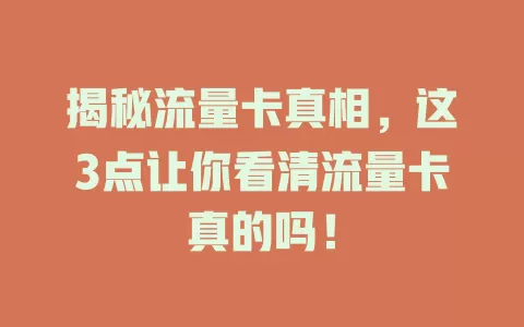 揭秘流量卡真相，这3点让你看清流量卡真的吗！