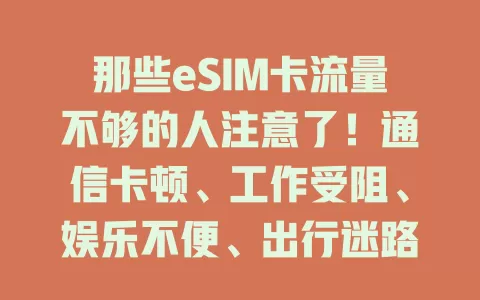 那些eSIM卡流量不够的人注意了！通信卡顿、工作受阻、娱乐不便、出行迷路，教你解决流量不够烦恼，畅享数字生活