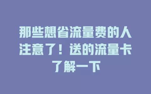 那些想省流量费的人注意了！送的流量卡了解一下