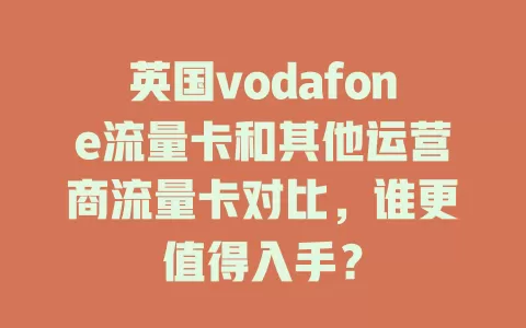 英国vodafone流量卡和其他运营商流量卡对比，谁更值得入手？