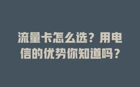 流量卡怎么选？用电信的优势你知道吗？
