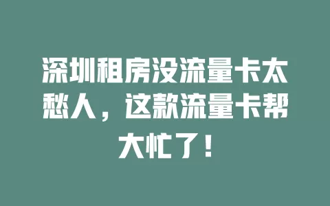 深圳租房没流量卡太愁人，这款流量卡帮大忙了！
