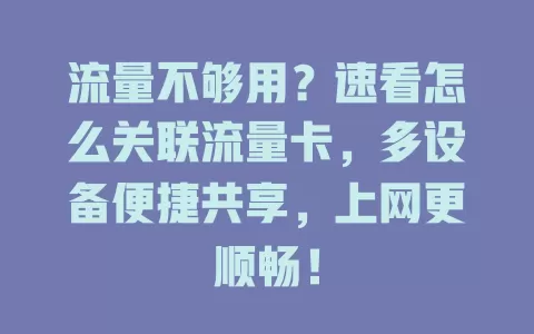 流量不够用？速看怎么关联流量卡，多设备便捷共享，上网更顺畅！