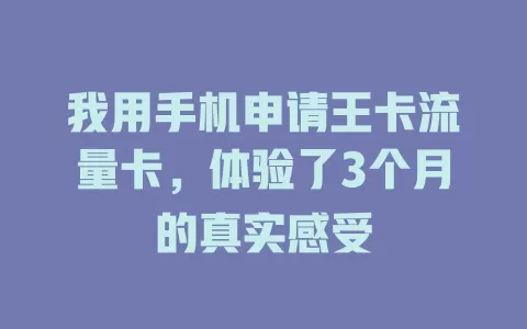 我用手机申请王卡流量卡，体验了3个月的真实感受