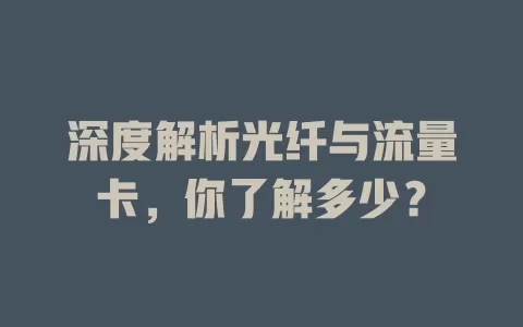 深度解析光纤与流量卡，你了解多少？