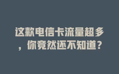 这款电信卡流量超多，你竟然还不知道？