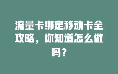 流量卡绑定移动卡全攻略，你知道怎么做吗？