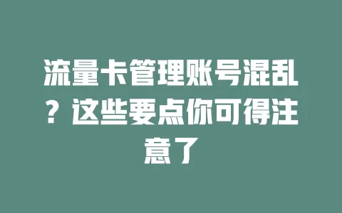 流量卡管理账号混乱？这些要点你可得注意了