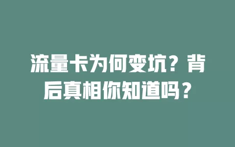 流量卡为何变坑？背后真相你知道吗？