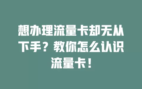 想办理流量卡却无从下手？教你怎么认识流量卡！