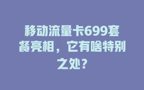 移动流量卡699套餐亮相，它有啥特别之处？