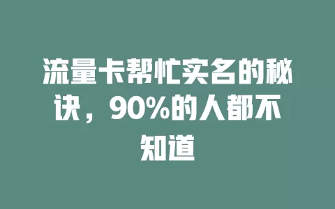 流量卡帮忙实名的秘诀，90%的人都不知道