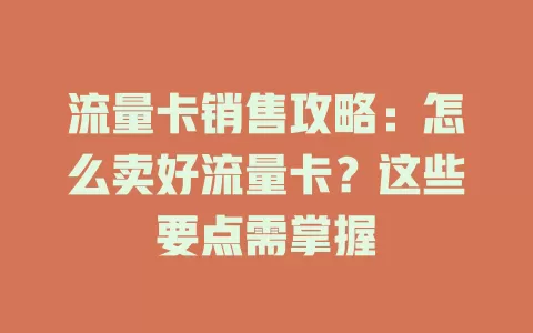 流量卡销售攻略：怎么卖好流量卡？这些要点需掌握