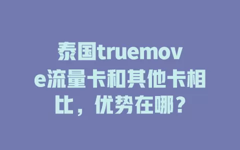 泰国truemove流量卡和其他卡相比，优势在哪？