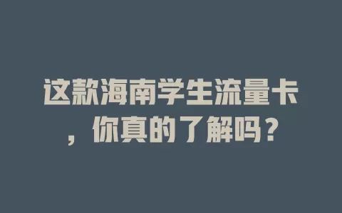 这款海南学生流量卡，你真的了解吗？