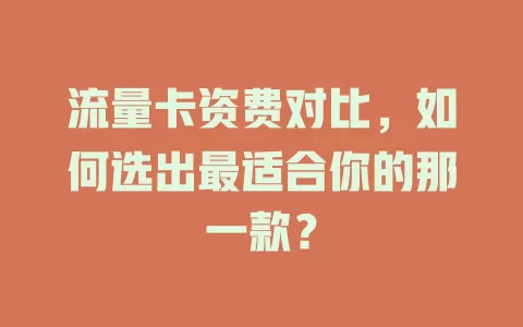流量卡资费对比，如何选出最适合你的那一款？