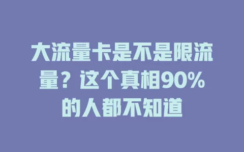 大流量卡是不是限流量？这个真相90%的人都不知道