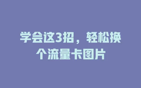 学会这3招，轻松换个流量卡图片