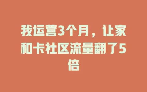 我运营3个月，让家和卡社区流量翻了5倍