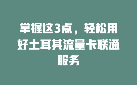 掌握这3点，轻松用好土耳其流量卡联通服务