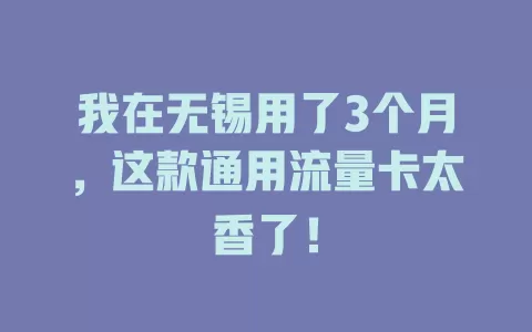 我在无锡用了3个月，这款通用流量卡太香了！