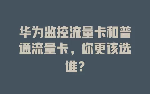 华为监控流量卡和普通流量卡，你更该选谁？