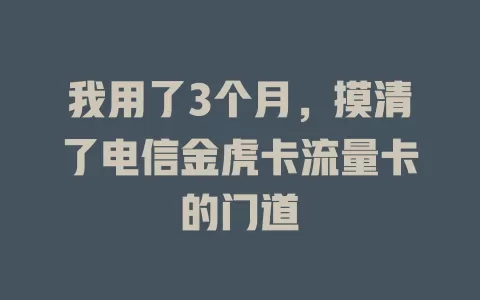 我用了3个月，摸清了电信金虎卡流量卡的门道