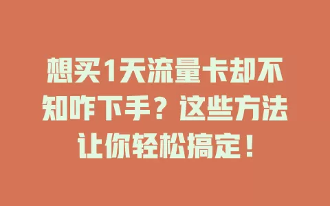 想买1天流量卡却不知咋下手？这些方法让你轻松搞定！