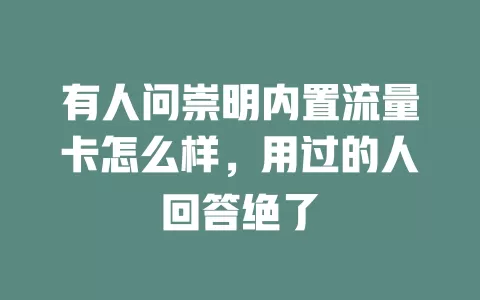 有人问崇明内置流量卡怎么样，用过的人回答绝了