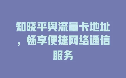 知晓平舆流量卡地址，畅享便捷网络通信服务