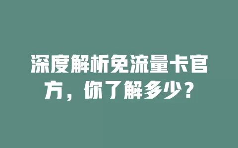 深度解析免流量卡官方，你了解多少？